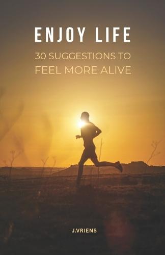 Enjoy Life: 30 Suggestions to feel more alive