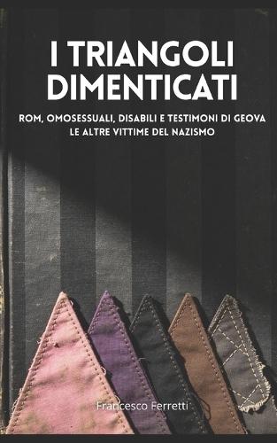 I Triangoli Dimenticati: Rom, Omosessuali, Disabili e Testimoni di Geova - Le Altre Vittime del Nazismo