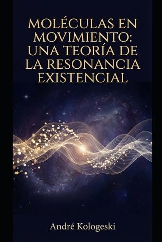 Moléculas en Movimiento: Una Teoría de la Resonancia Existencial