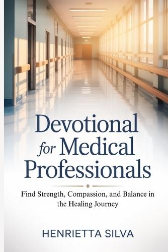 Devotional for Medical Professionals: Find Strength, Compassion, and Balance in the Healing Journey