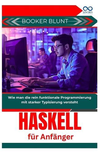 Haskell für Anfänger: Wie man die rein funktionale Programmierung mit starker Typisierung versteht