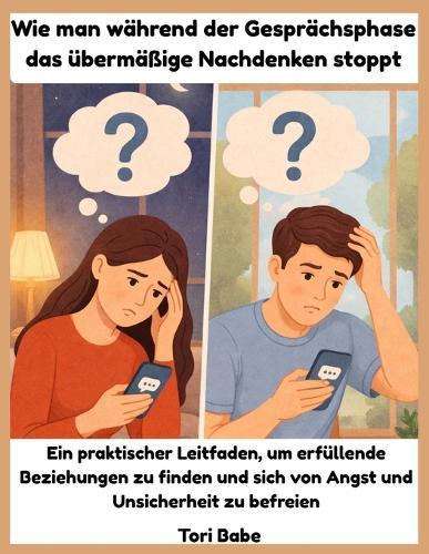 Wie man während der Gesprächsphase das übermäßige Nachdenken stoppt: Ein praktischer Leitfaden, um erfüllende Beziehungen zu finden und sich von Angst und Unsicherheit zu befreien