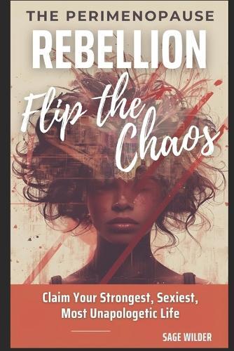 The Perimenopause Rebellion - Flip the Chaos: Claim Your Strongest, Sexiest, Most Unapologetic Life