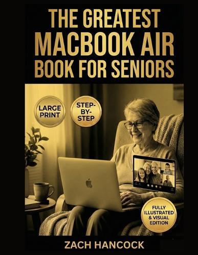 The Greatest MacBook Air Book for Seniors: A Stress-Free, Step-by-Step Illustrated Guide to Help You Use Your MacBook Air Confidently-Even If Technology Has Always Frustrated You