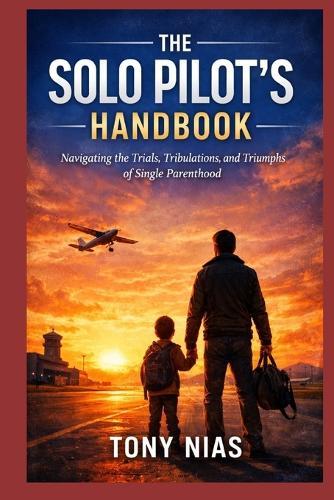 The Solo Pilot's Handbook: Navigating the Trials, Tribulations, and Triumphs of Single Parenthood