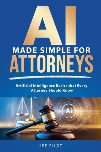 AI Made Simple For Attorneys: Artificial Intelligence Basics that Every Attorney Should Know