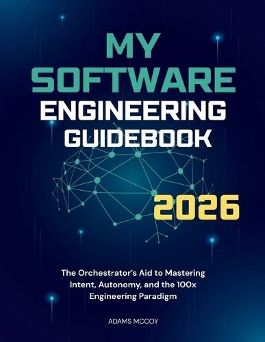 My Software Engineering Guidebook 2026: The Orchestrator's Aid to Mastering Intent, Autonomy, and the 100x Engineering Paradigm
