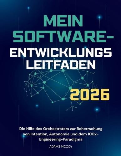 Mein Software Entwicklungs Leitfaden 2026: Die Hilfe des Orchestrators zur Beherrschung von Intention, Autonomie und dem 100x-Engineering-Paradigma