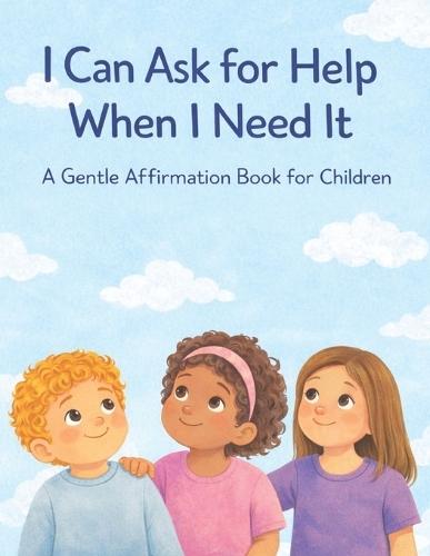 I Can Ask for Help When I Need It: A Gentle Affirmation Book for Children