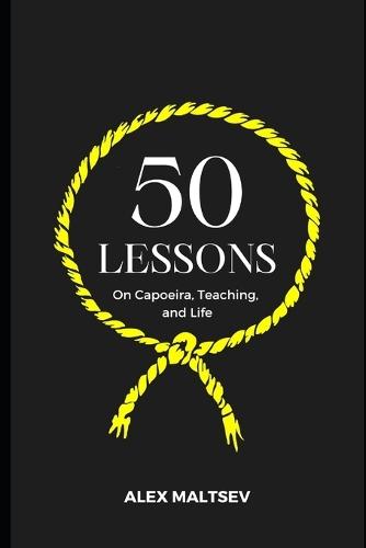 50 Lessons on Capoeira, Teaching, and Life: Become an Inspiring Leader and Grow a Strong Capoeira Community