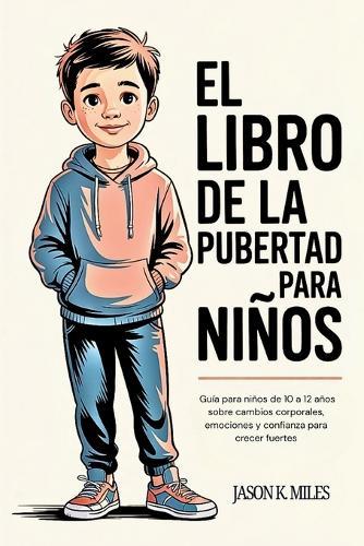 El libro de la pubertad para niños: Guía para niños de 10 a 12 años sobre cambios corporales, emociones y confianza para crecer fuertes