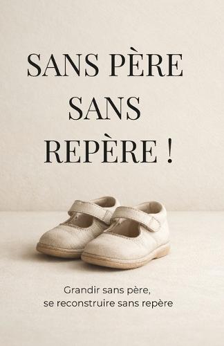 Sans père sans repère !: Grandir sans père, se reconstruire sans repère