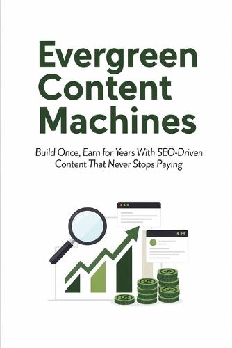 Evergreen Content Machines: Build Once, Earn for Years With SEO-Driven Content That Never Stops Paying