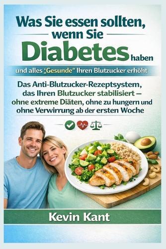Was Sie essen sollten, wenn Sie Diabetes haben und alles ""Gesunde"" Ihren Blutzucker erhöht-Buch 1: Das Anti-Blutzucker-Rezeptsystem, das Ihren Blutzucker stabilisiert - ohne extreme Diäten, ohne zu hungern und ohne Verwirrung ab der ersten Woche