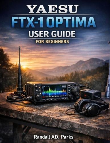 Yaesu Ftx-1 Optima User Guide for Beginners: Step-By-Step Setup, Menu Mastery, 3dss Scope Skills, Digital Mode Basics, and Field-To-Base Operating Tactics for Hf/Vhf/UHF (Pota, Sota, and Home Shack)