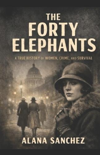 The Forty Elephants: A True History of Women, Crime, and Survival