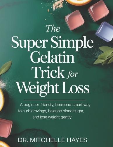 The Super Simple Gelatin Trick for Weight Loss: A Beginner-Friendly, Hormone-Smart Way to Curb Cravings, Balance Blood Sugar, and Lose Weight Gently