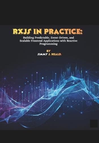 RxJS in Practice: Building Predictable, Event-Driven, and Scalable Frontend Applications with Reactive Programming