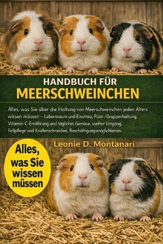 Handbuch Für Meerschweinchen: Alles, was Sie über die Haltung von Meerschweinchen jeden Alters wissen müssen - Lebensraum und Einstreu, Paar-/Gruppenhaltung, Vitamin-C-Ernährung und tägliches Gemüse, sanfter Umgang, Fellpflege und Krallenschneiden...