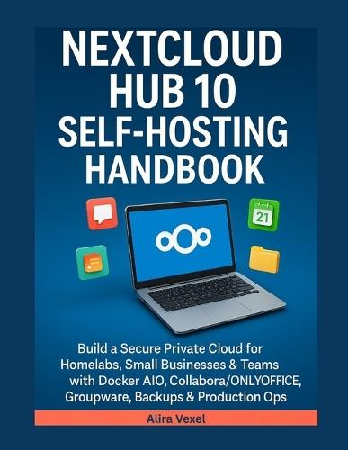 Nextcloud Hub 10 Self-Hosting Handbook: Build a Secure Private Cloud for Homelabs, Small Businesses & Teams with Docker AIO, Collabora/ONLYOFFICE, Groupware, Backups & Production Ops