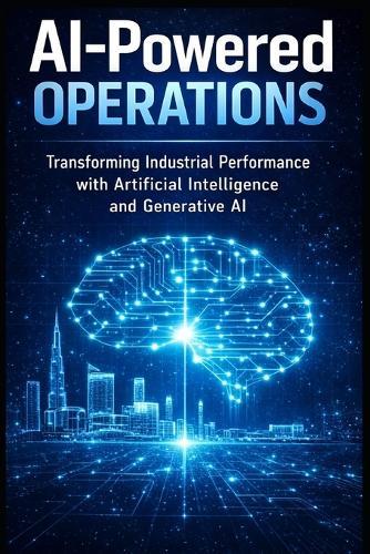 AI-Powered Operations: Transforming Industrial Performance with Artificial Intelligence and Generative AI
