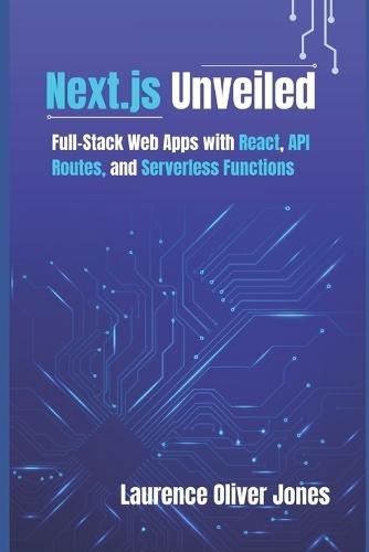 Next.js Unveiled: Full-Stack Web Apps with React, API Routes, and Serverless Functions