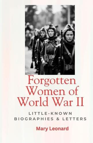Forgotten Women of World War II: Little-Known Biographies & Letters