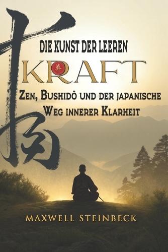 Die Kunst der leeren Kraft: Zen, Bushidō und der japanische Weg innerer Klarheit