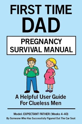 First Time Dad Pregnancy Survival Manual: A Helpful User Guide For Men