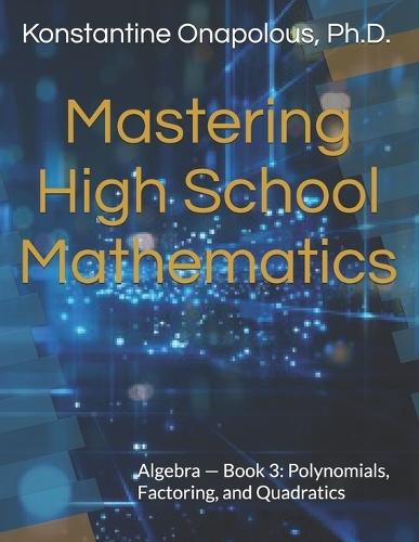 Mastering High School Mathematics: Algebra - Book 3: Polynomials, Factoring, and Quadratics