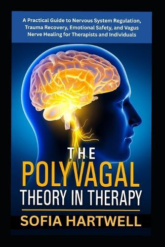 The Polyvagal Theory in Therapy: A Practical Guide to Nervous System Regulation, Trauma Recovery, Emotional Safety, and Vagus Nerve Healing for Therapists and Individuals