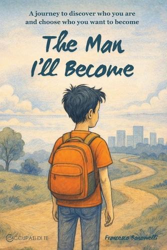 The Man I'll Become: A journey to discover who you are and choose who you want to become