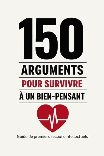 150 arguments pour survivre à un bien-pensant: Guide de premiers secours intellectuels face aux donneurs de leçons, à la pensée unique et au moralisme contemporain