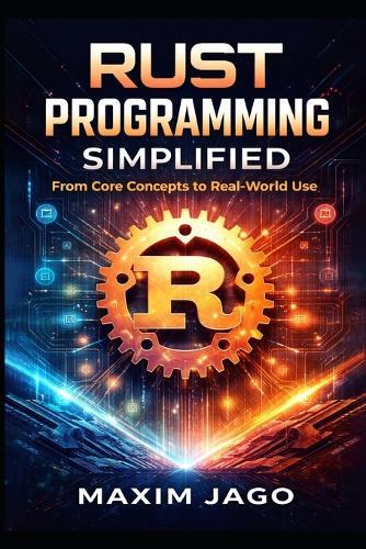 Rust Programming Simplified: From Core Concepts to Real-World Use