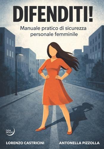 Difenditi!: Manuale pratico di sicurezza personale femminile
