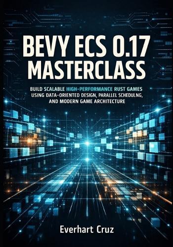 Bevy Ecs 0.17 Masterclass: Build Scalable High-Performance Rust Games Using Data-Oriented Design, Parallel Scheduling, and Modern Game Architecture
