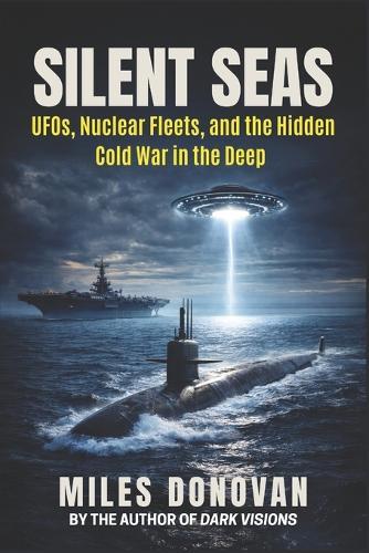 Silent Seas: UFOs, Nuclear Fleets, and the Hidden Cold War in the Deep