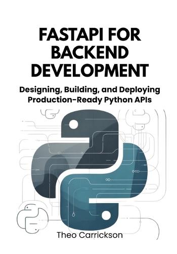 FastAPI for Backend Development: Designing, Building, and Deploying Production-Ready Python APIs