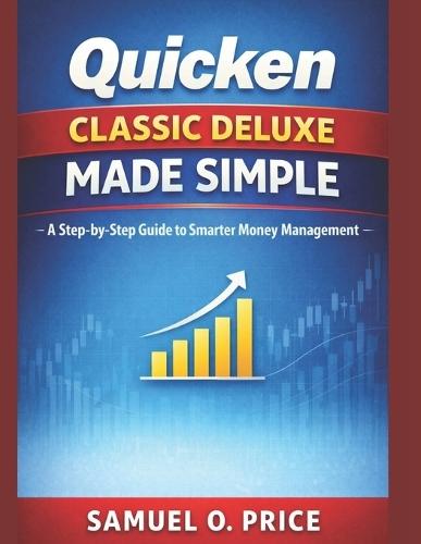 Quicken Classic Deluxe Made Simple: A Step-by-Step Guide to Smarter Money Management
