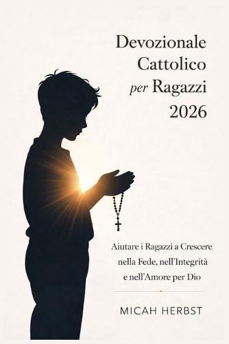 Devozionale Cattolico per Ragazzi 2026: Aiutare i Ragazzi a Crescere nella Fede, nell'Integrità e nell'Amore per Dio