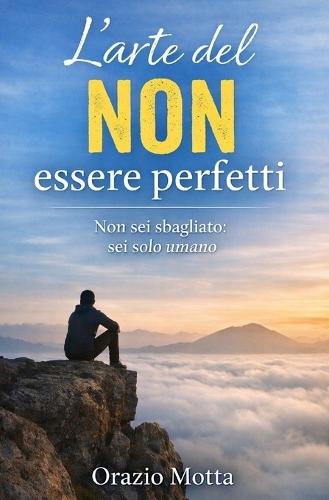 L'arte del NON essere perfetti: Non sei sbagliato: sei solo umano