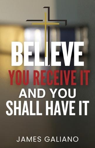Believe You Receive It and You Shall Have It