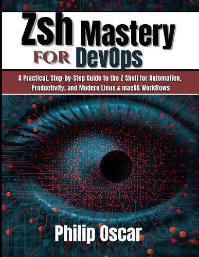 Zsh Mastery for DevOps: A Practical, Step-by-Step Guide to the Z Shell for Automation, Productivity, and Modern Linux & macOS Workflows