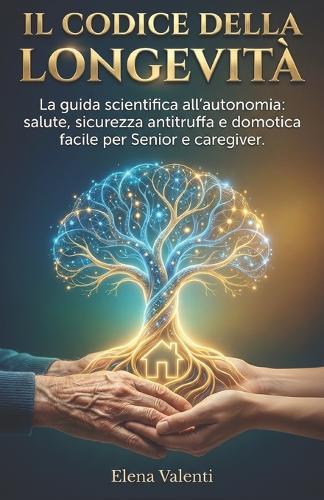 Il Codice Della Longevità: La Guida Scientifica all'Autonomia: Salute, Sicurezza Anti-Truffa e Domotica Facile per Senior e Caregiver