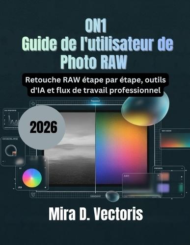 ON1 Guide de l'utilisateur de Photo RAW 2026: Retouche RAW étape par étape, outils d'IA et flux de travail professionnel