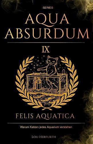 Aqua Absurdum IX - Felis Aquatica: Warum Katzen jedes Aquarium verstehen