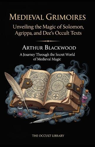 Medieval Grimoires: Unveiling the Magic of Solomon, Agrippa, and Dee's Occult Texts: A Journey Through the Secret World of Medieval Magic