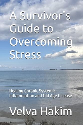 A Survivor's Guide to Overcoming Stress: Healing Chronic Systemic Inflammation and Old Age Disease