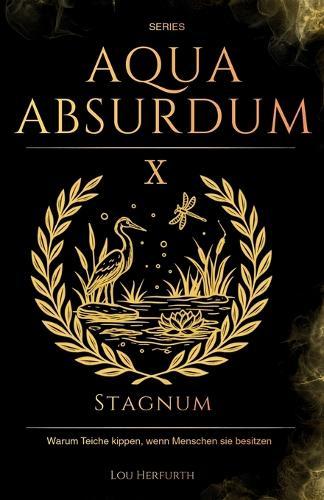 Aqua Absurdum X - Stagnum: Warum Teiche kippen, wenn Menschen sie besitzen