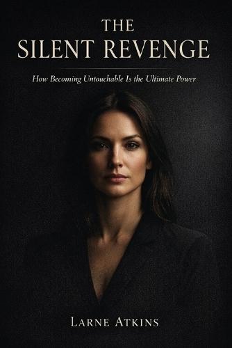 The Silent Revenge: How Becoming Untouchable Is the Ultimate Power
